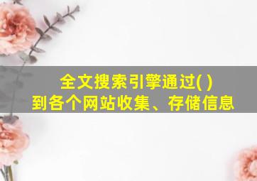 全文搜索引擎通过( )到各个网站收集、存储信息